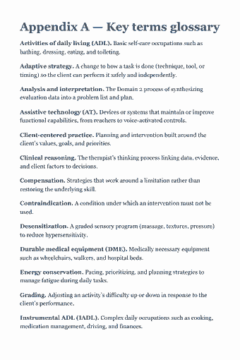 Page 116 of the NBCOT OTR Study Guide — 2026 Edition PDF — Appendix A — Key terms glossary: Appendix A — Key terms glossary Activities of daily living (ADL). Basic self-care occupations such as bathing, dressing, eating, and toileting. Adaptive…